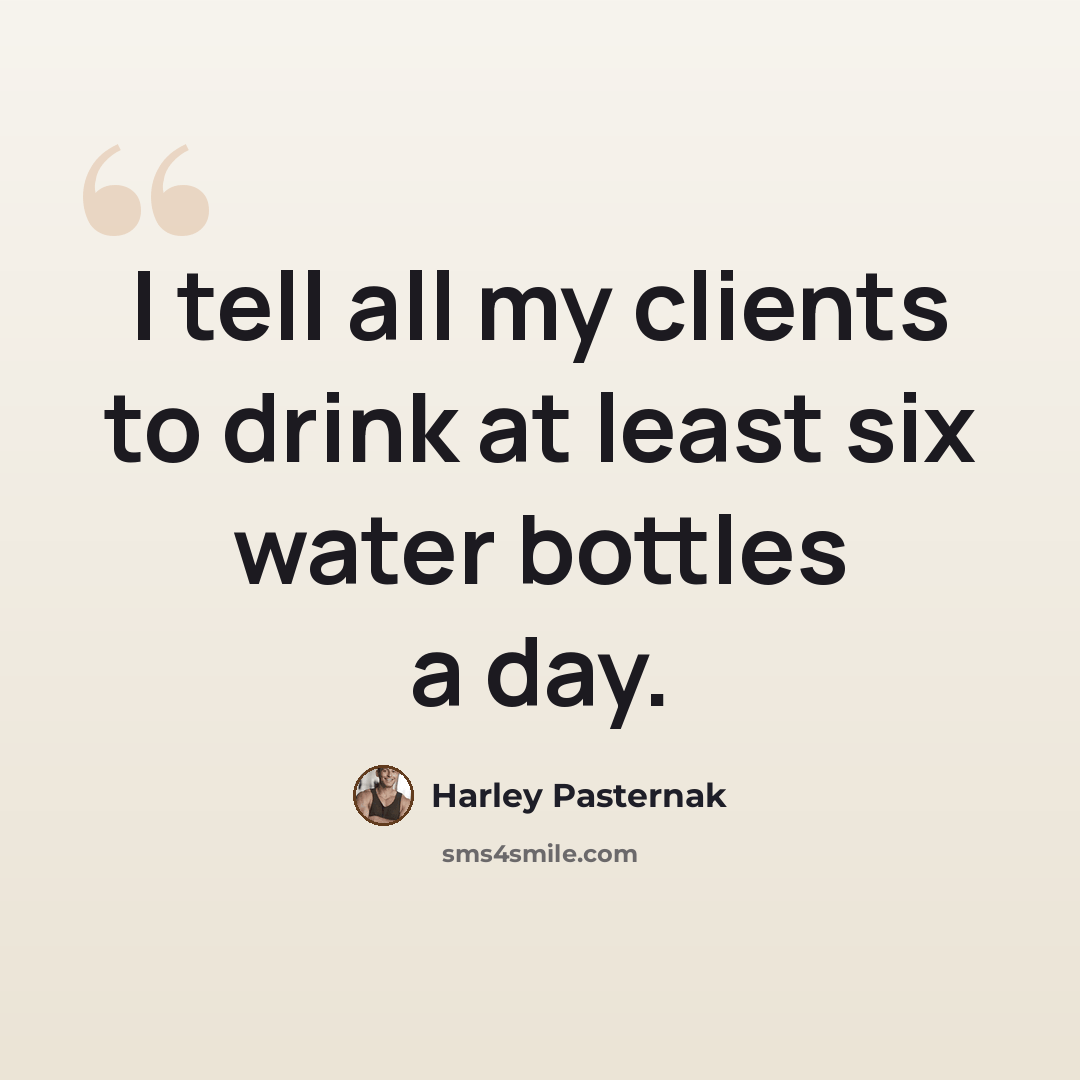 “I tell all my clients to drink at least six water bottles a day.” quote by Harley Pasternak