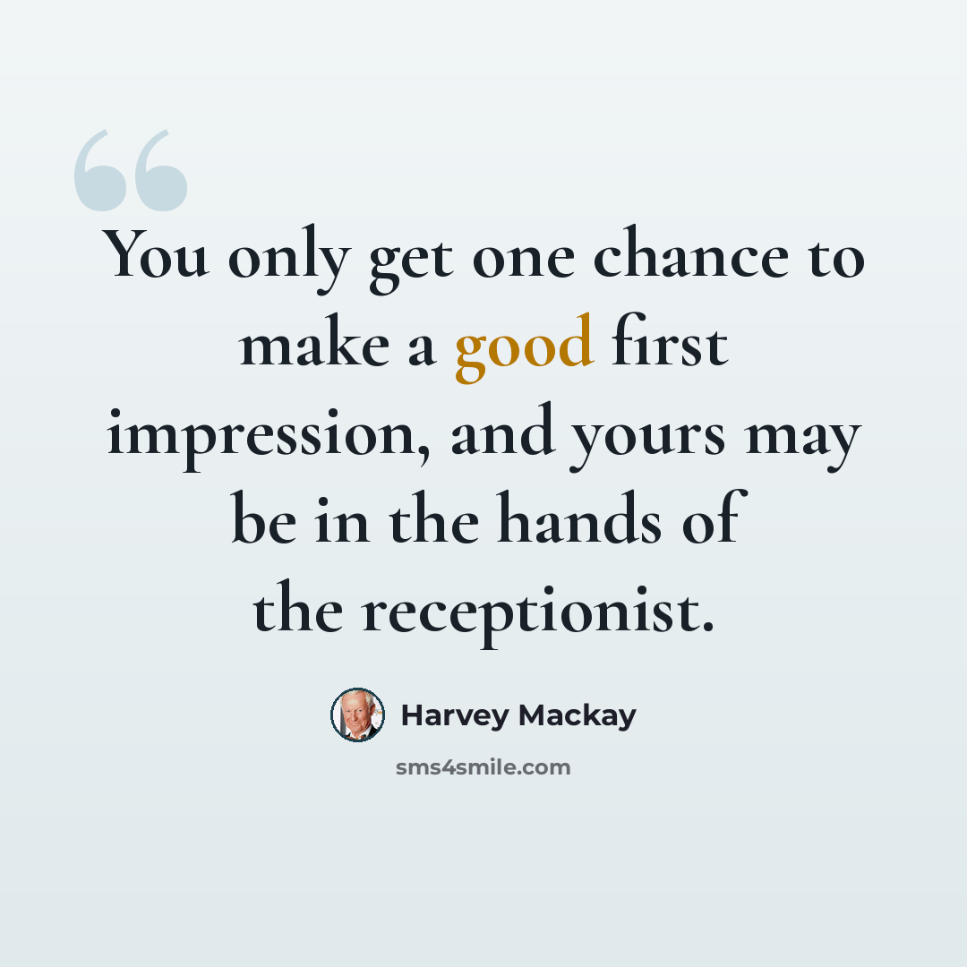 “You only get one chance to make a good first impression, and yours may be in the hands of the receptionist.” quote by Harvey Mackay