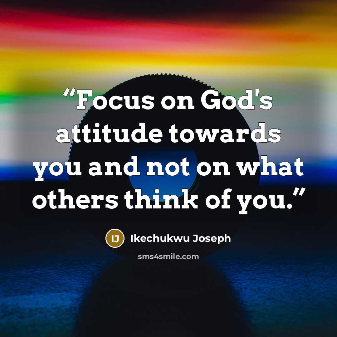 “Focus on God's attitude towards you and not on what others think of you.” quote by Ikechukwu Joseph