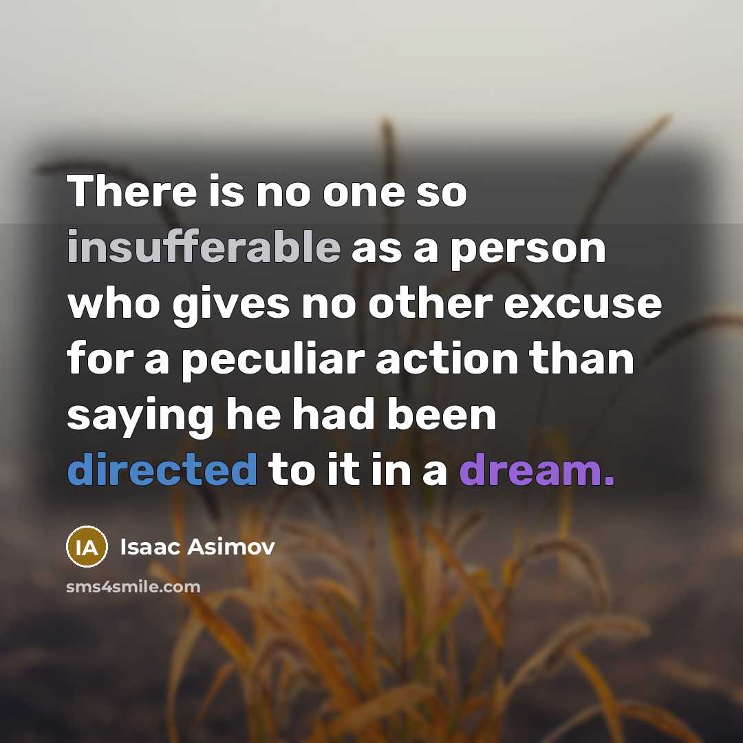 “There is no one so insufferable as a person who gives no other excuse for a peculiar action than saying he had been directed to it in a dream.” quote by Isaac Asimov