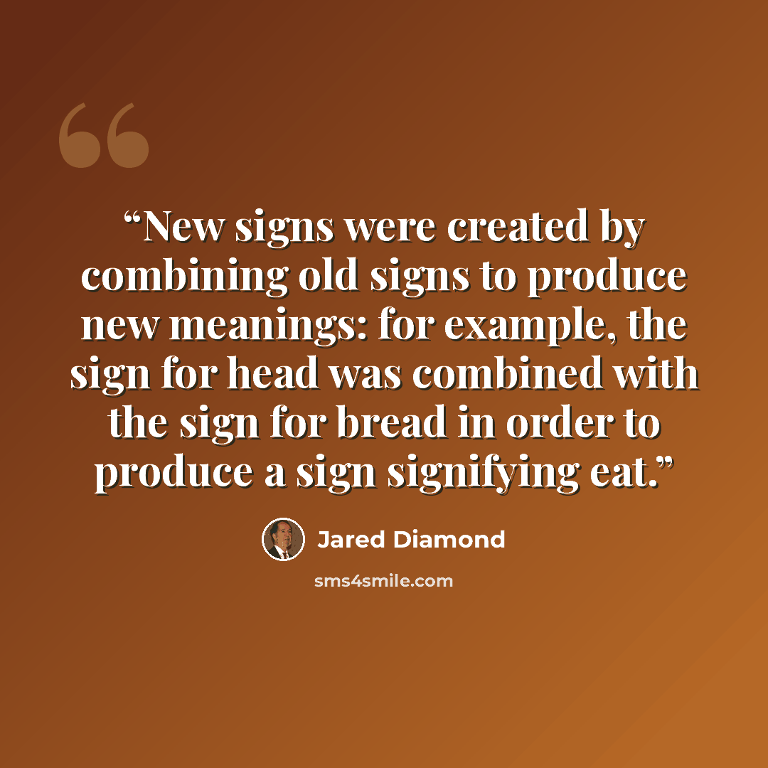 “New signs were created by combining old signs to produce new meanings: for example, the sign for head was combined with the sign for bread in order to produce a sign signifying eat.” quote by Jared Diamond