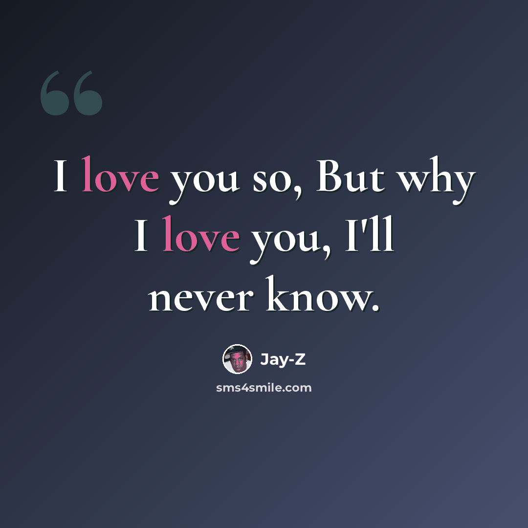 “I love you so, But why I love you, I'll never know.” quote by Jay-Z