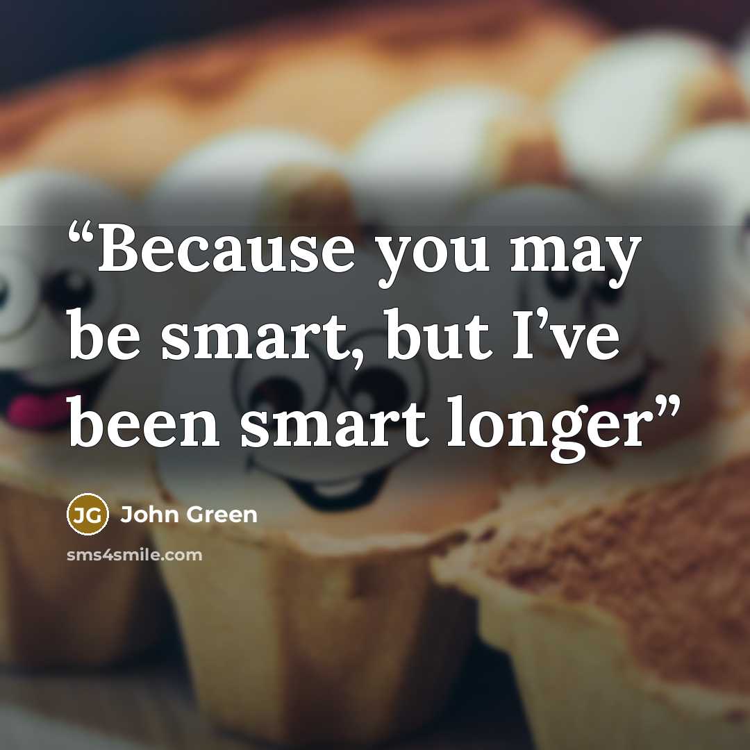 “Because you may be smart, but I’ve been smart longer” quote by John Green