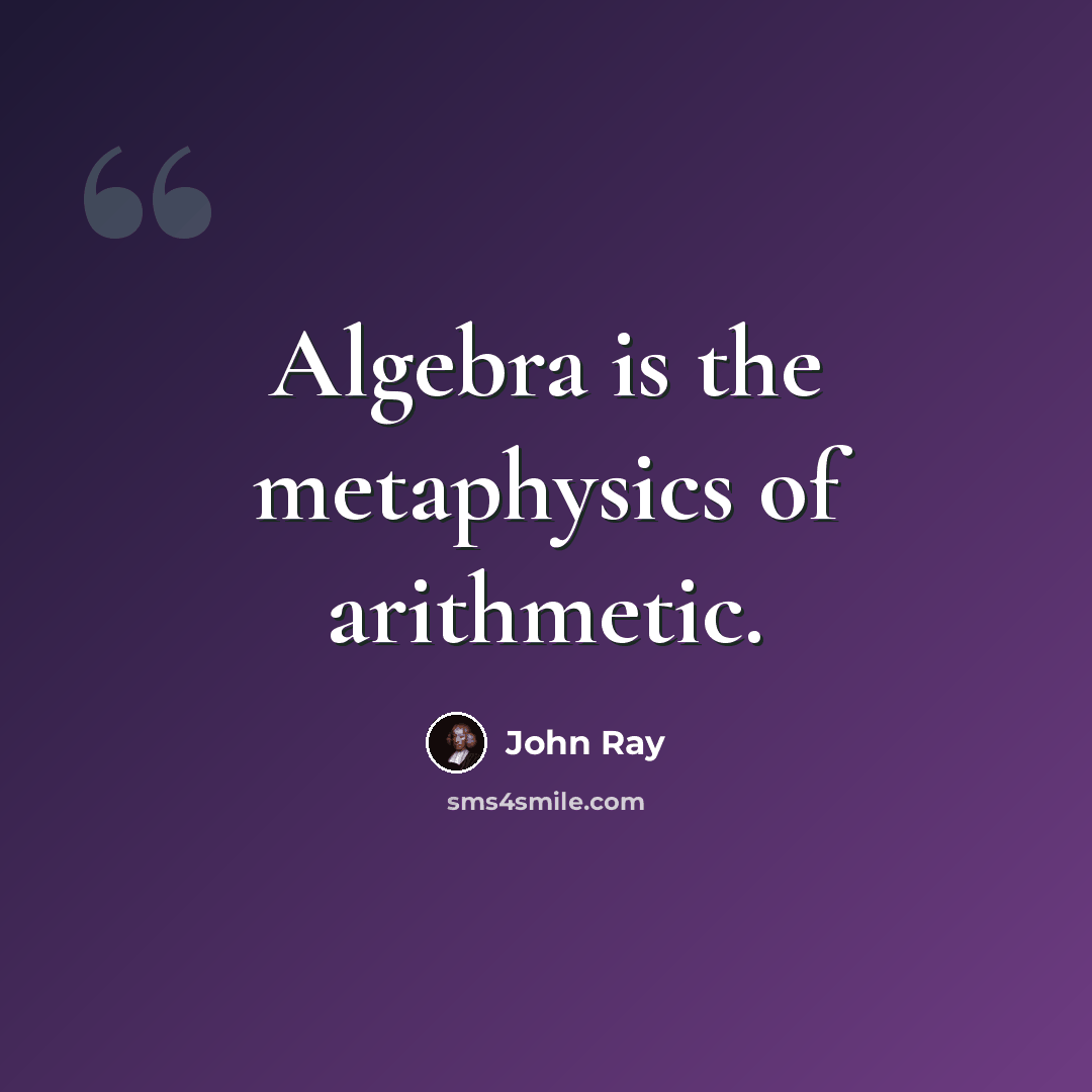 “Algebra is the metaphysics of arithmetic.” quote by John Ray