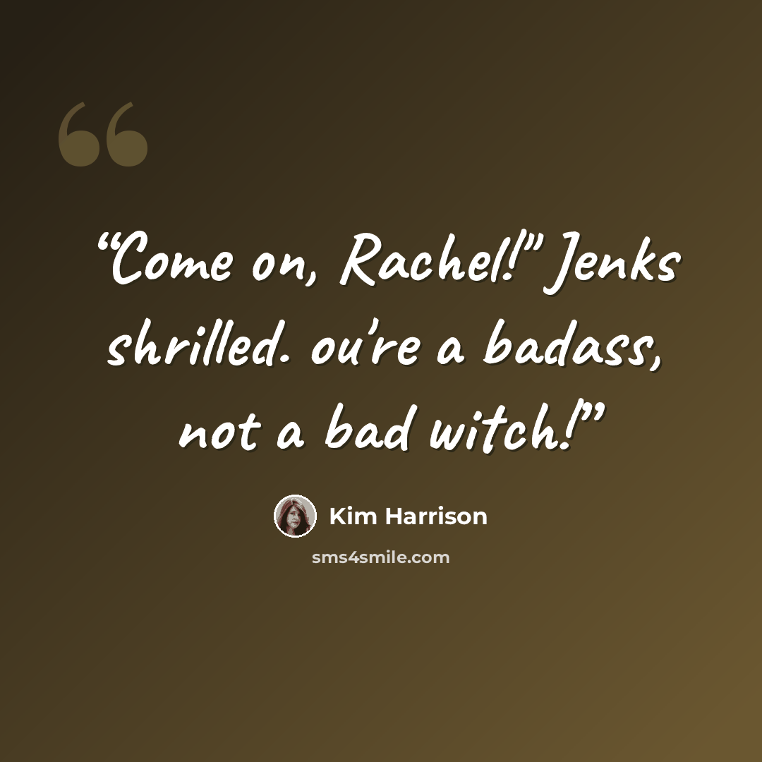 “Come on, Rachel!" Jenks shrilled. ou're a badass, not a bad witch!” quote by Kim Harrison