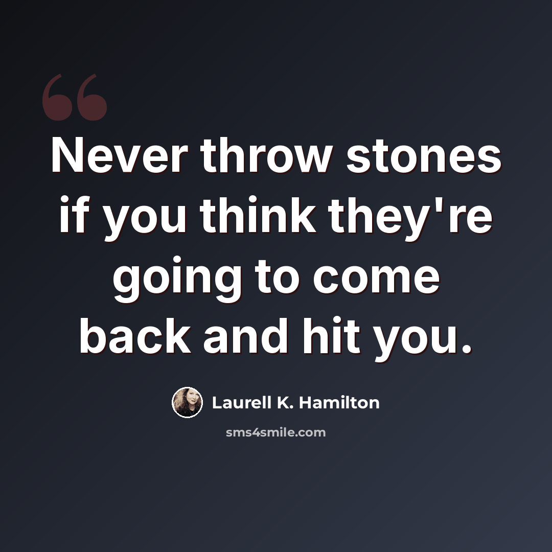 “Never throw stones if you think they're going to come back and hit you.” quote by Laurell K. Hamilton