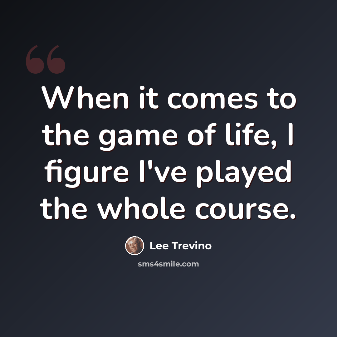 “When it comes to the game of life, I figure I've played the whole course.” quote by Lee Trevino
