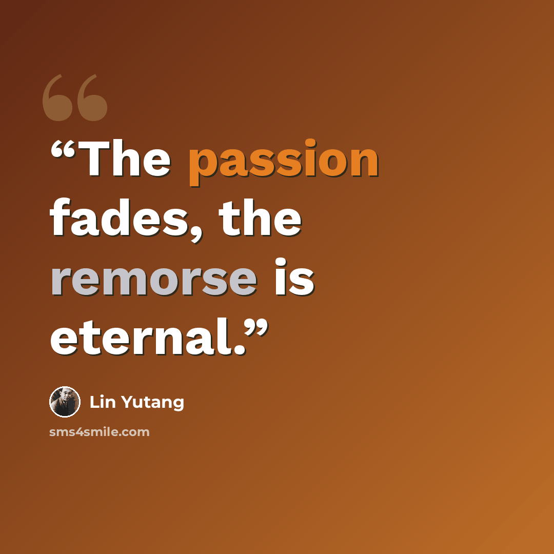“The passion fades, the remorse is eternal.” quote by Lin Yutang