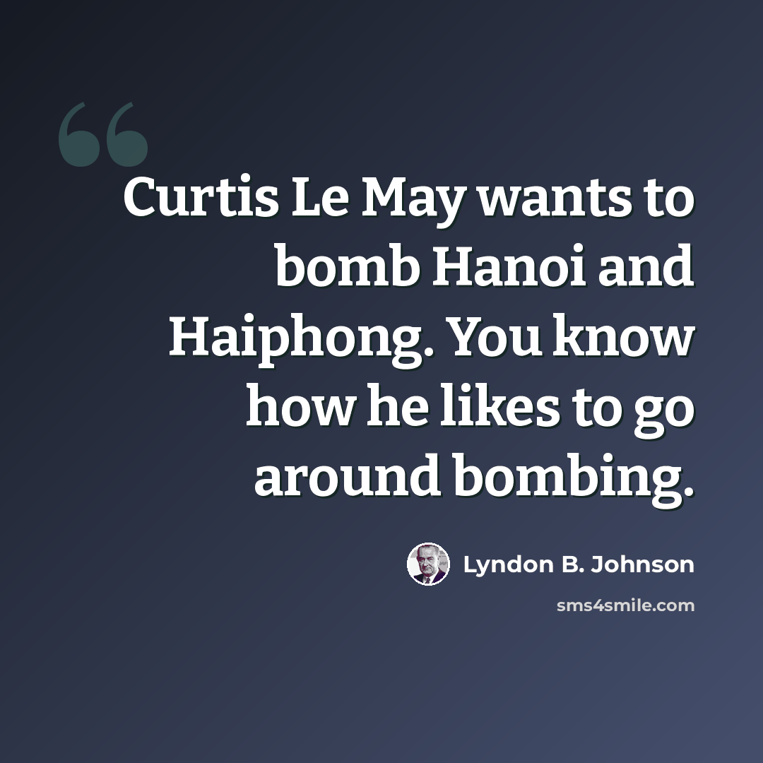 “Curtis Le May wants to bomb Hanoi and Haiphong. You know how he likes to go around bombing.” quote by Lyndon B. Johnson