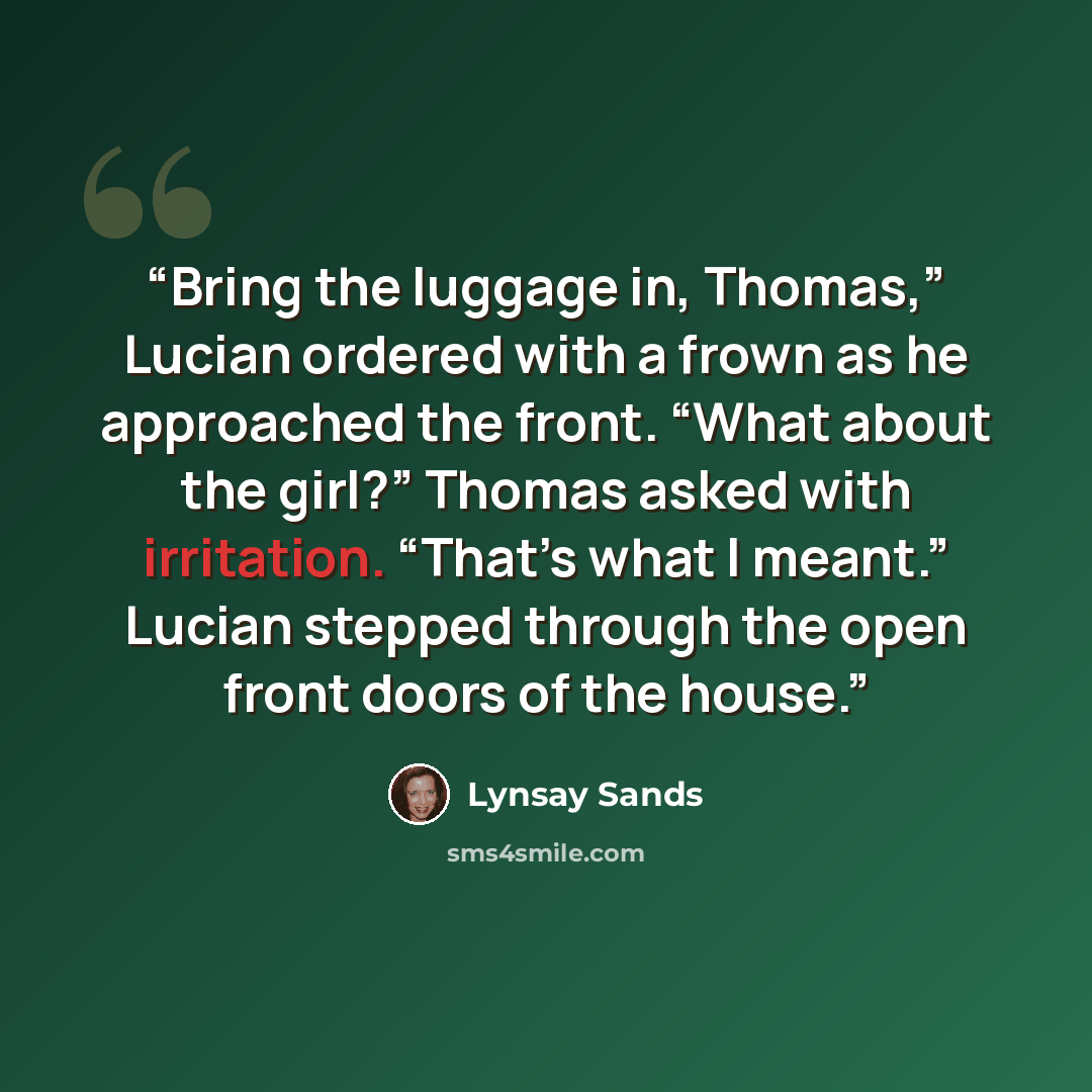 “Bring the luggage in, Thomas,” Lucian ordered with a frown as he approached the front. “What about the girl?” Thomas asked with irritation. “That’s what I meant.” Lucian stepped through the open front doors of the house.” quote by Lynsay Sands