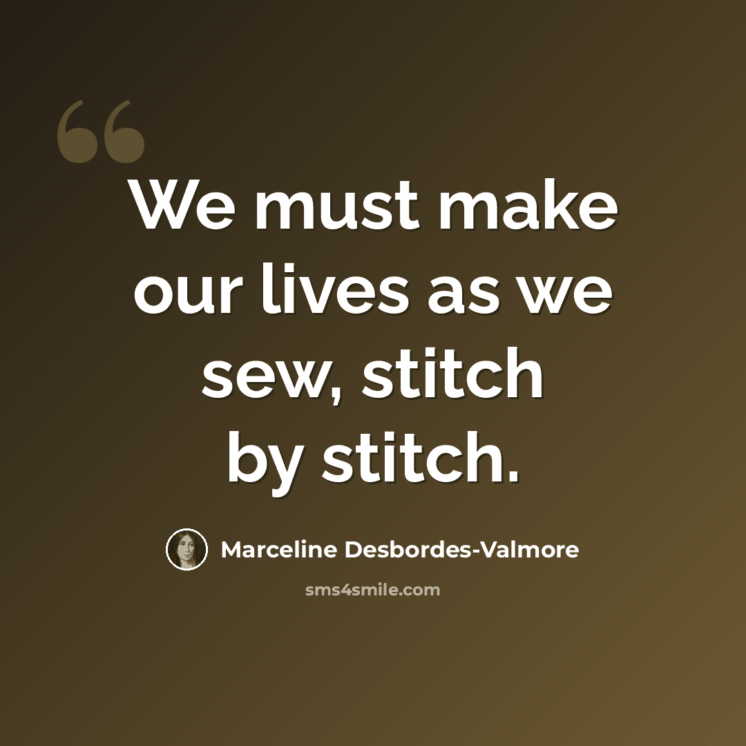 “We must make our lives as we sew, stitch by stitch.” quote by Marceline Desbordes-Valmore