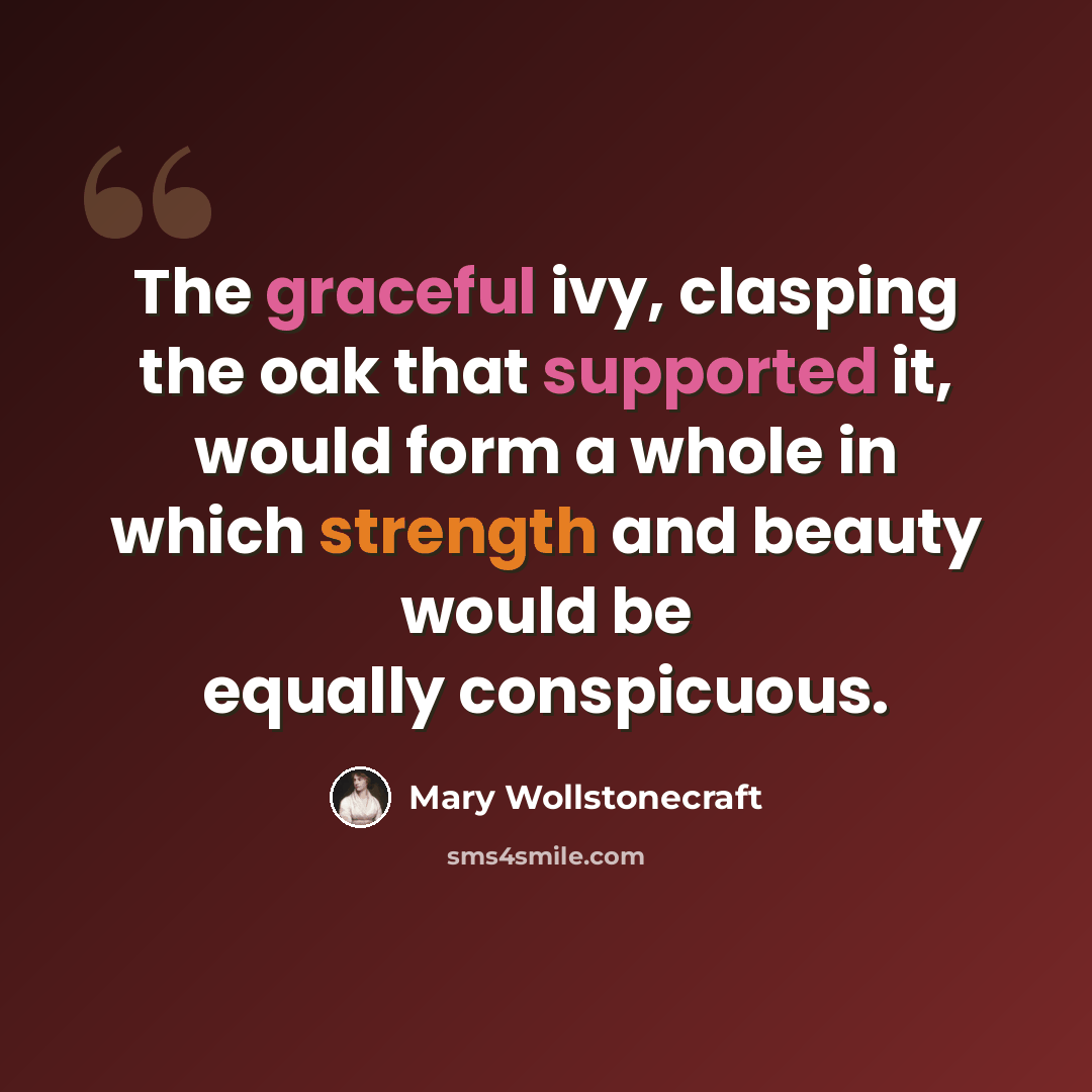 “The graceful ivy, clasping the oak that supported it, would form a whole in which strength and beauty would be equally conspicuous.” quote by Mary Wollstonecraft