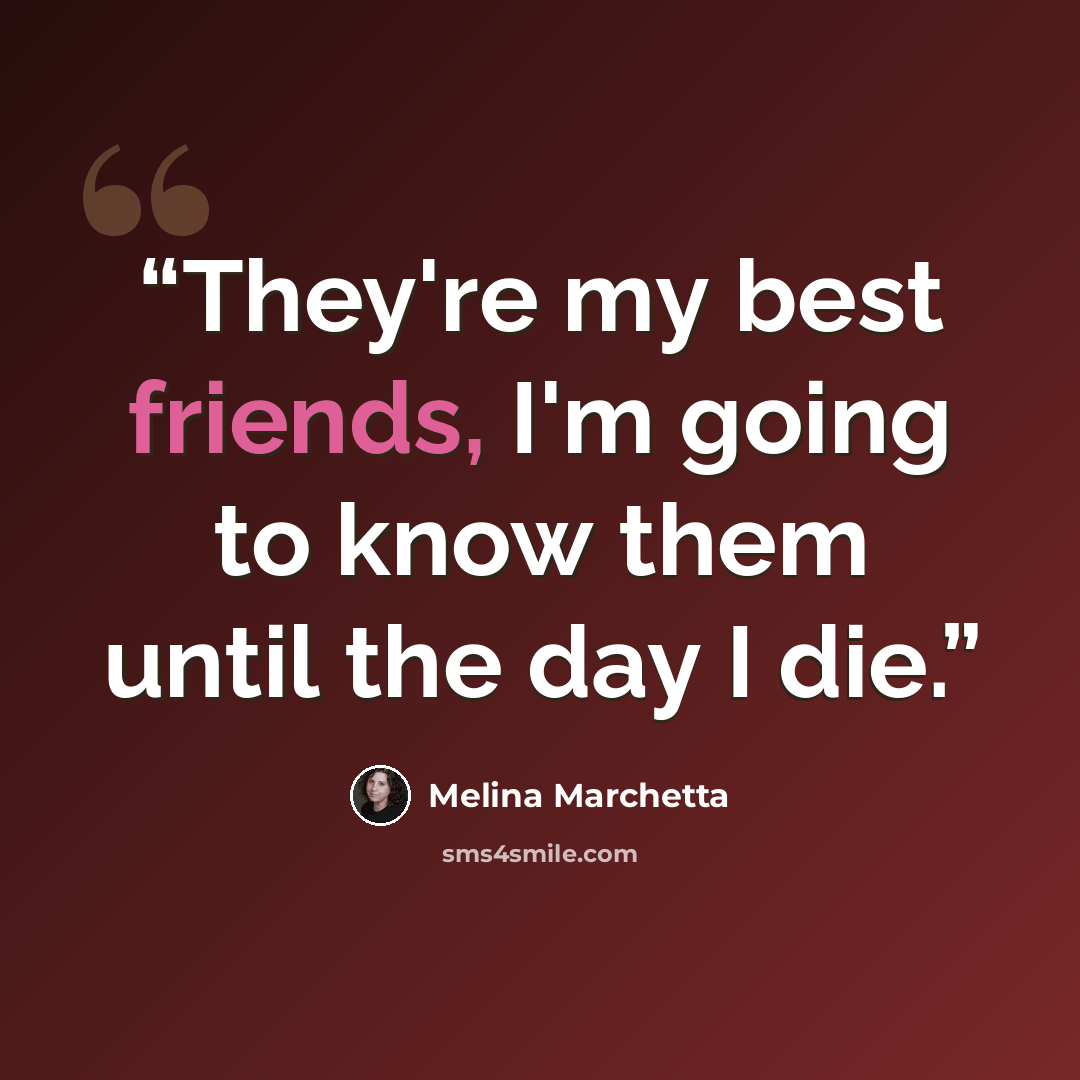 “They're my best friends, I'm going to know them until the day I die.” quote by Melina Marchetta