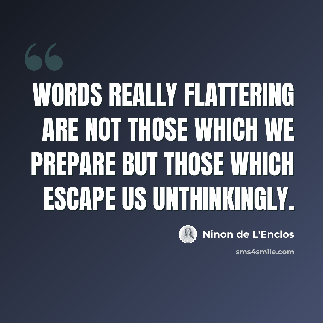 “Words really flattering are not those which we prepare but those which escape us unthinkingly.” quote by Ninon de L'Enclos
