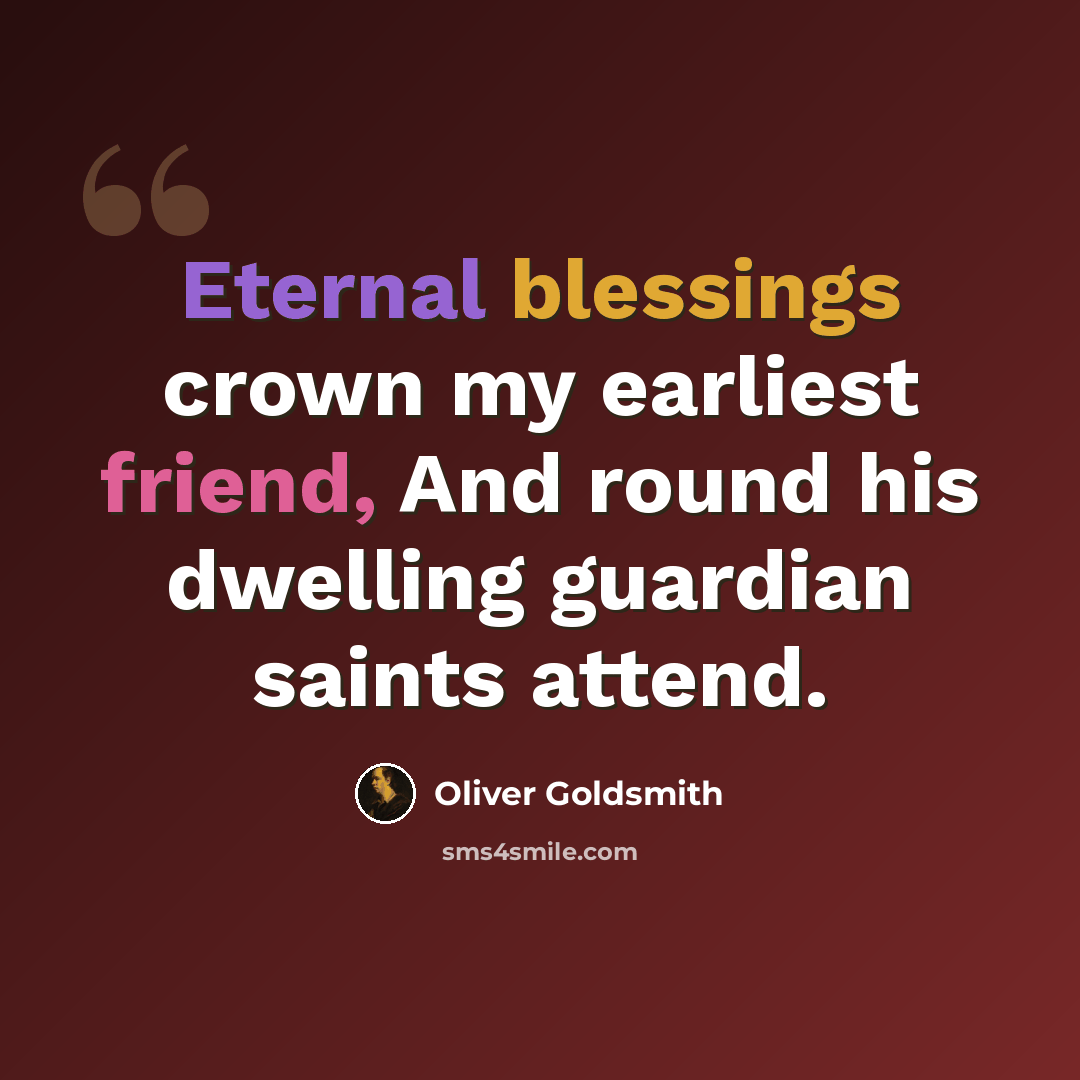 “Eternal blessings crown my earliest friend, And round his dwelling guardian saints attend.” quote by Oliver Goldsmith