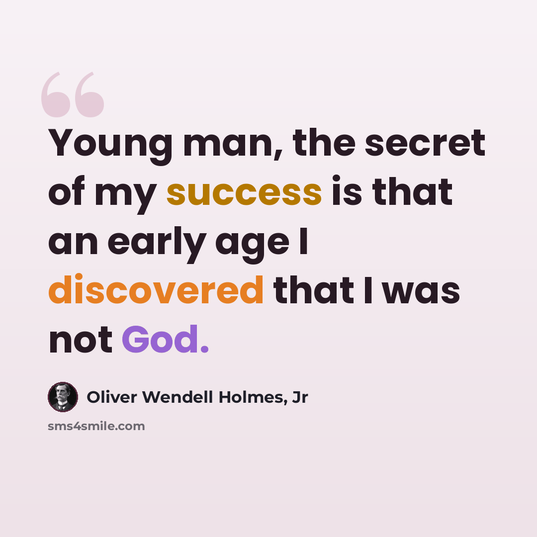 “Young man, the secret of my success is that an early age I discovered that I was not God.” quote by Oliver Wendell Holmes, Jr