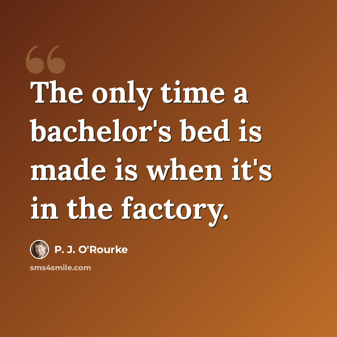 “The only time a bachelor's bed is made is when it's in the factory.” quote by P. J. O'Rourke