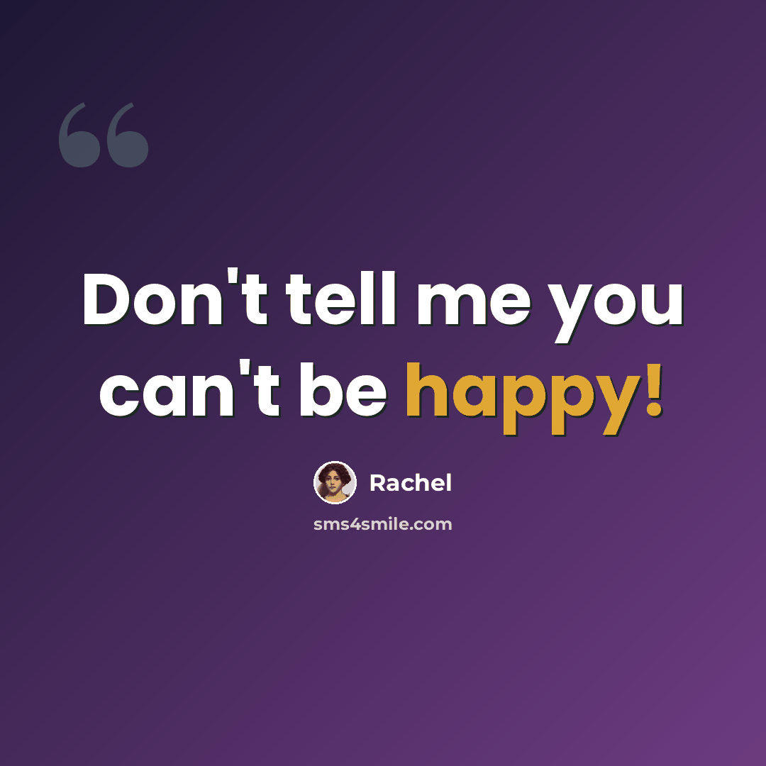 “Don't tell me you can't be happy!” quote by Rachel