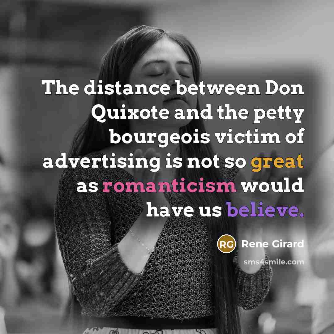 “The distance between Don Quixote and the petty bourgeois victim of advertising is not so great as romanticism would have us believe.” quote by Rene Girard