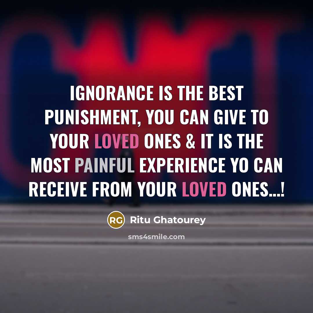“Ignorance is the best punishment, you can give to your loved ones & it is the most painful experience yo can receive from your loved ones…!” quote by Ritu Ghatourey