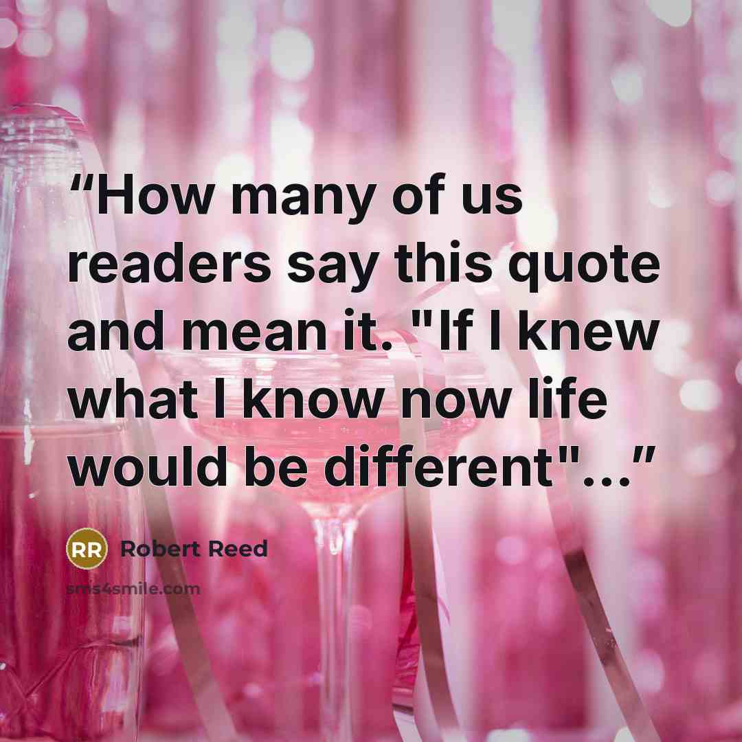 “How many of us readers say this quote and mean it. "If I knew what I know now life would be different"…” quote by Robert Reed
