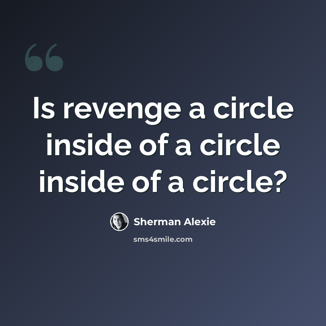 “Is revenge a circle inside of a circle inside of a circle?” quote by Sherman Alexie