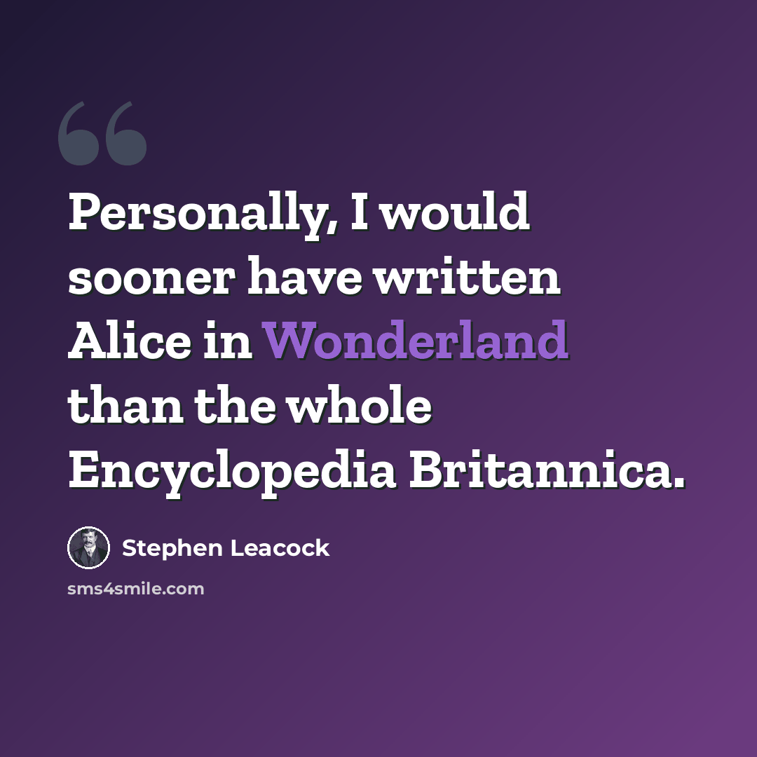 “Personally, I would sooner have written Alice in Wonderland than the whole Encyclopedia Britannica.” quote by Stephen Leacock