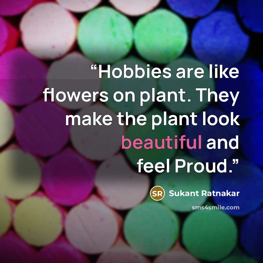 “Hobbies are like flowers on plant. They make the plant look beautiful and feel Proud.” quote by Sukant Ratnakar