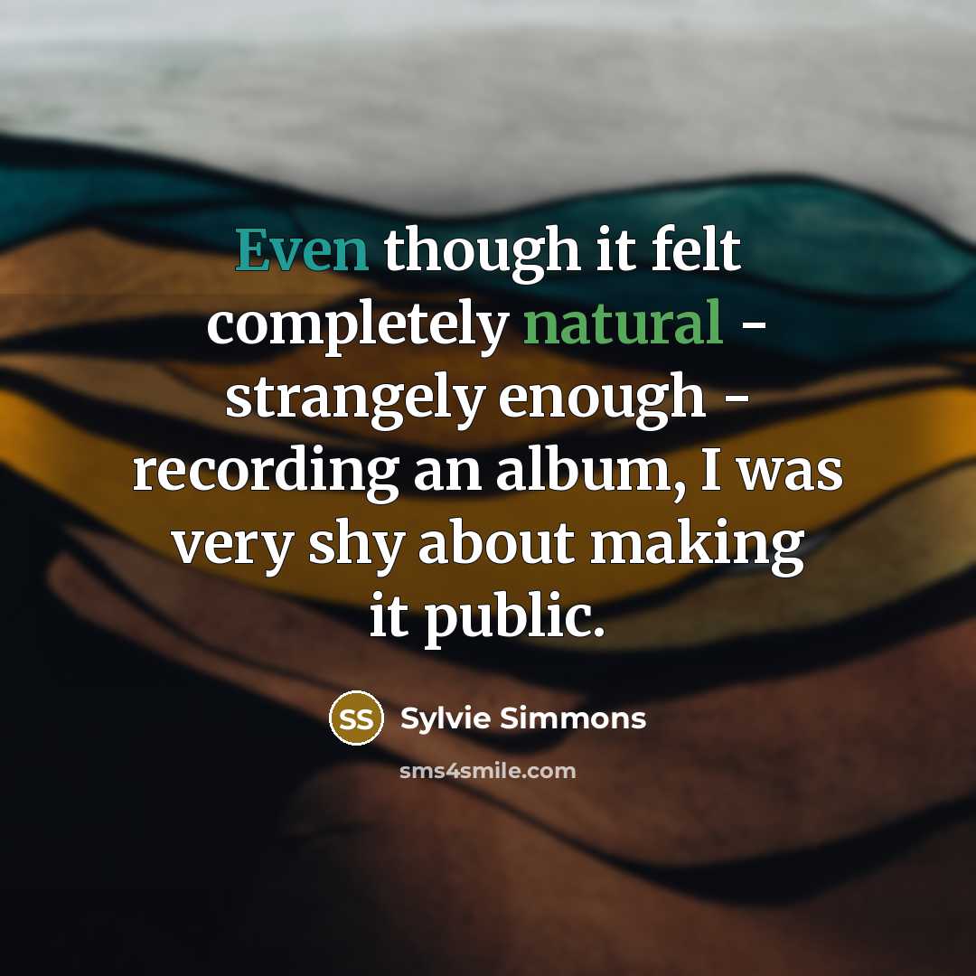 “Even though it felt completely natural - strangely enough - recording an album, I was very shy about making it public.” quote by Sylvie Simmons