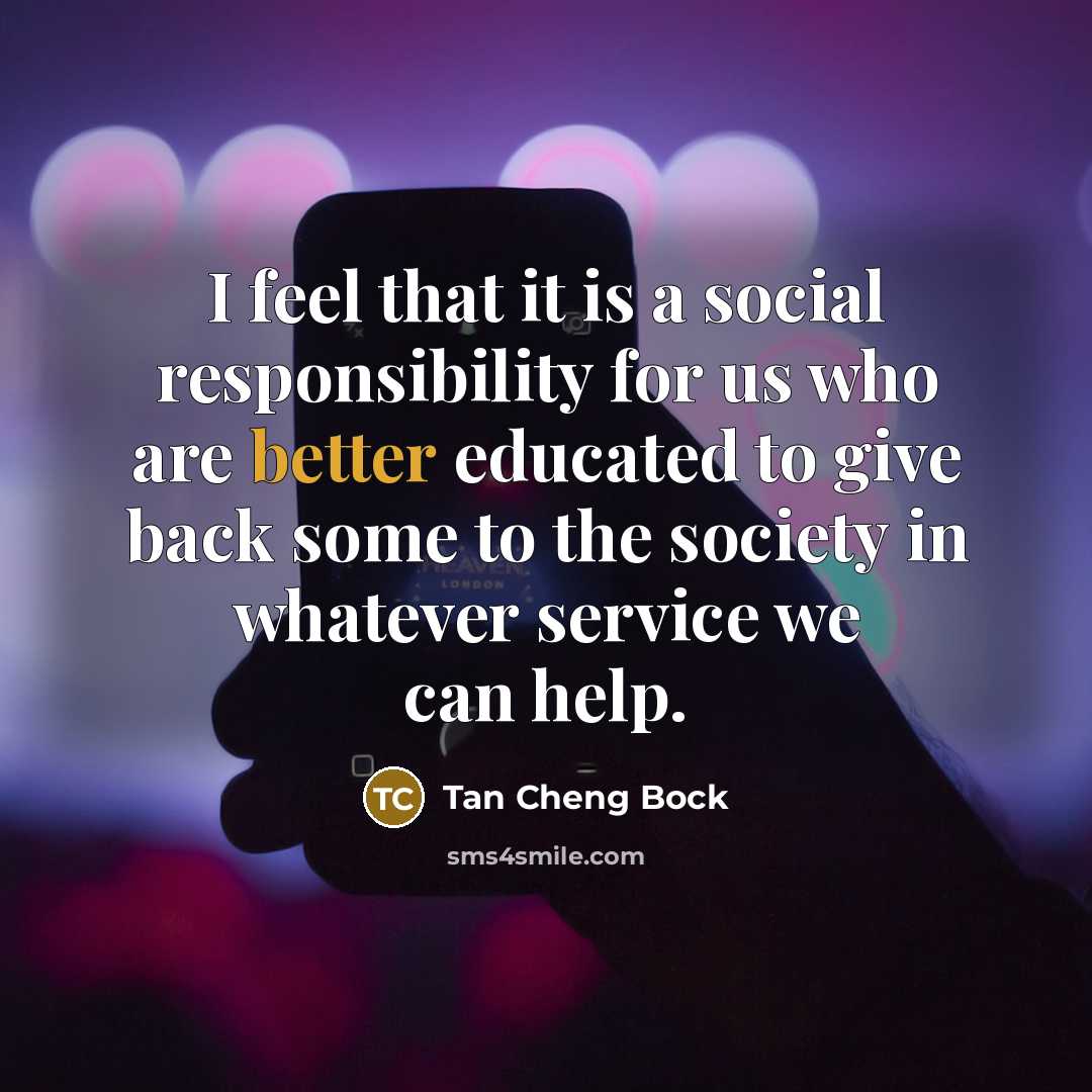“I feel that it is a social responsibility for us who are better educated to give back some to the society in whatever service we can help.” quote by Tan Cheng Bock