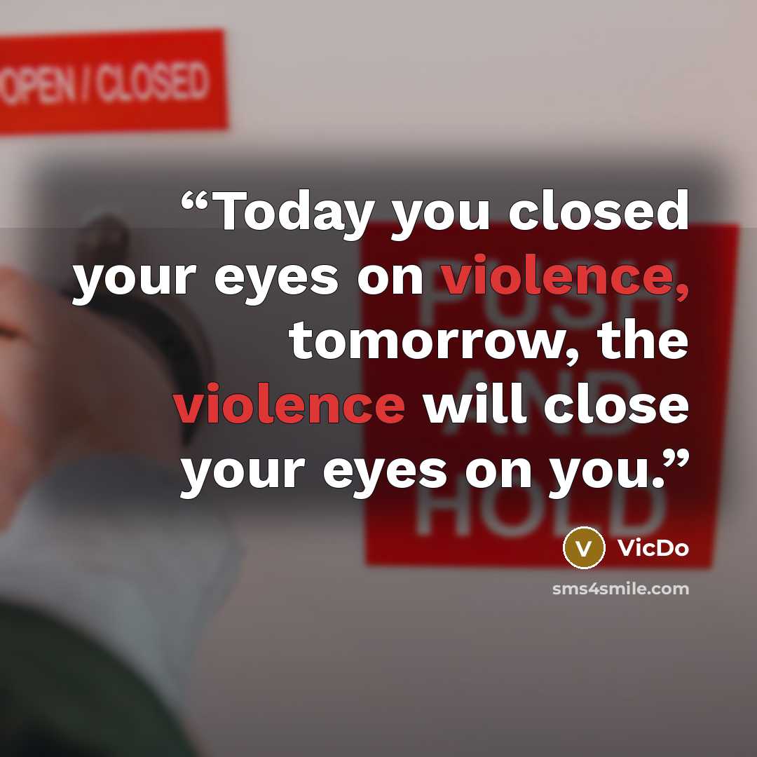 “Today you closed your eyes on violence, tomorrow, the violence will close your eyes on you.” quote by VicDo