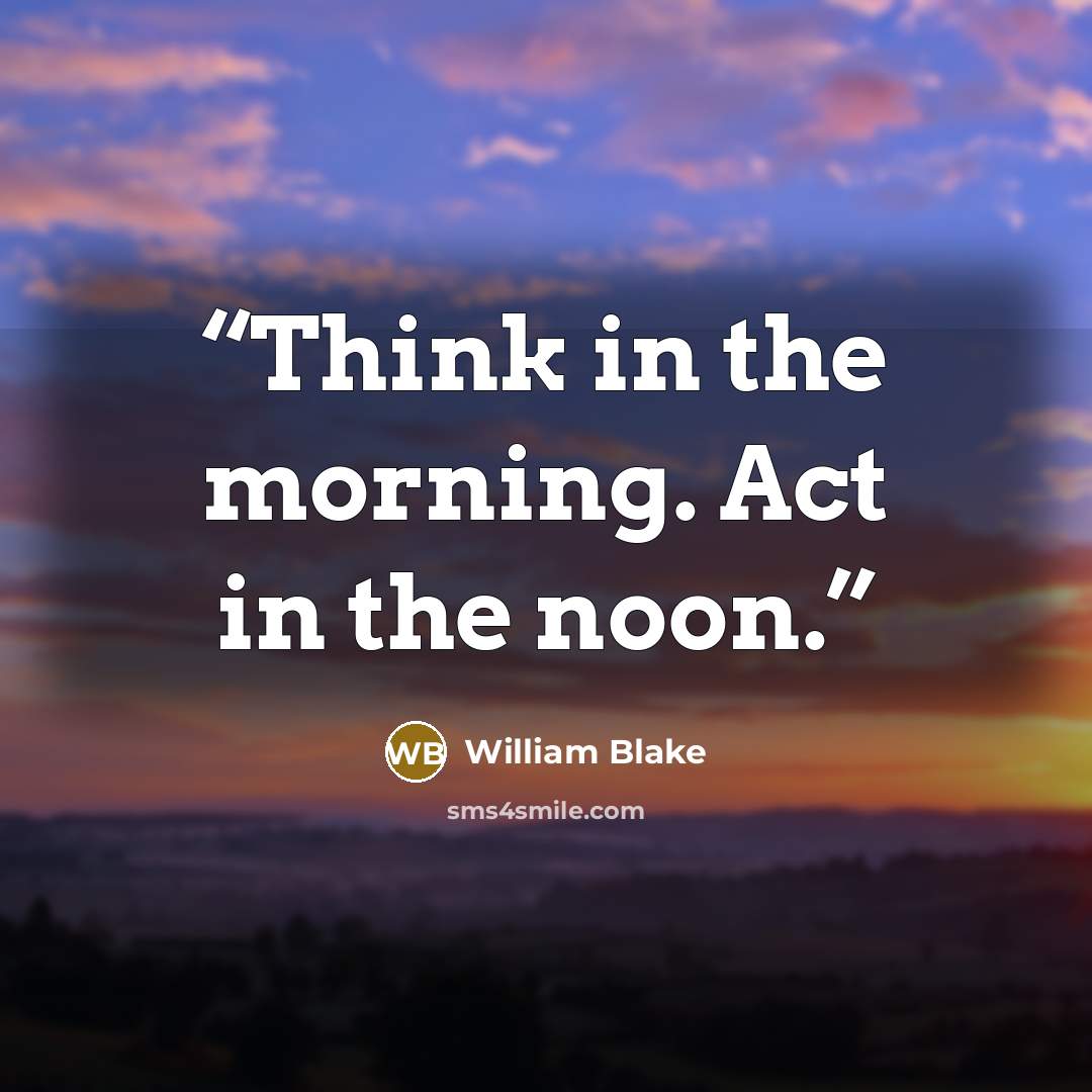 “Think in the morning. Act in the noon.” quote by William Blake