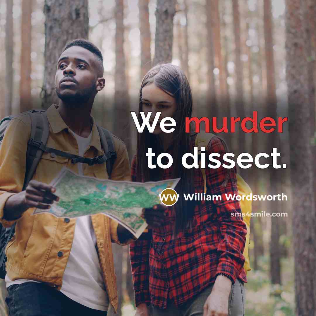 “We murder to dissect.” quote by William Wordsworth