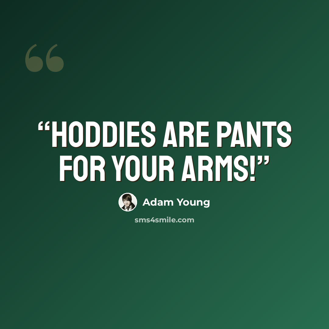 “Hoddies are pants for your arms!” quote by Adam Young