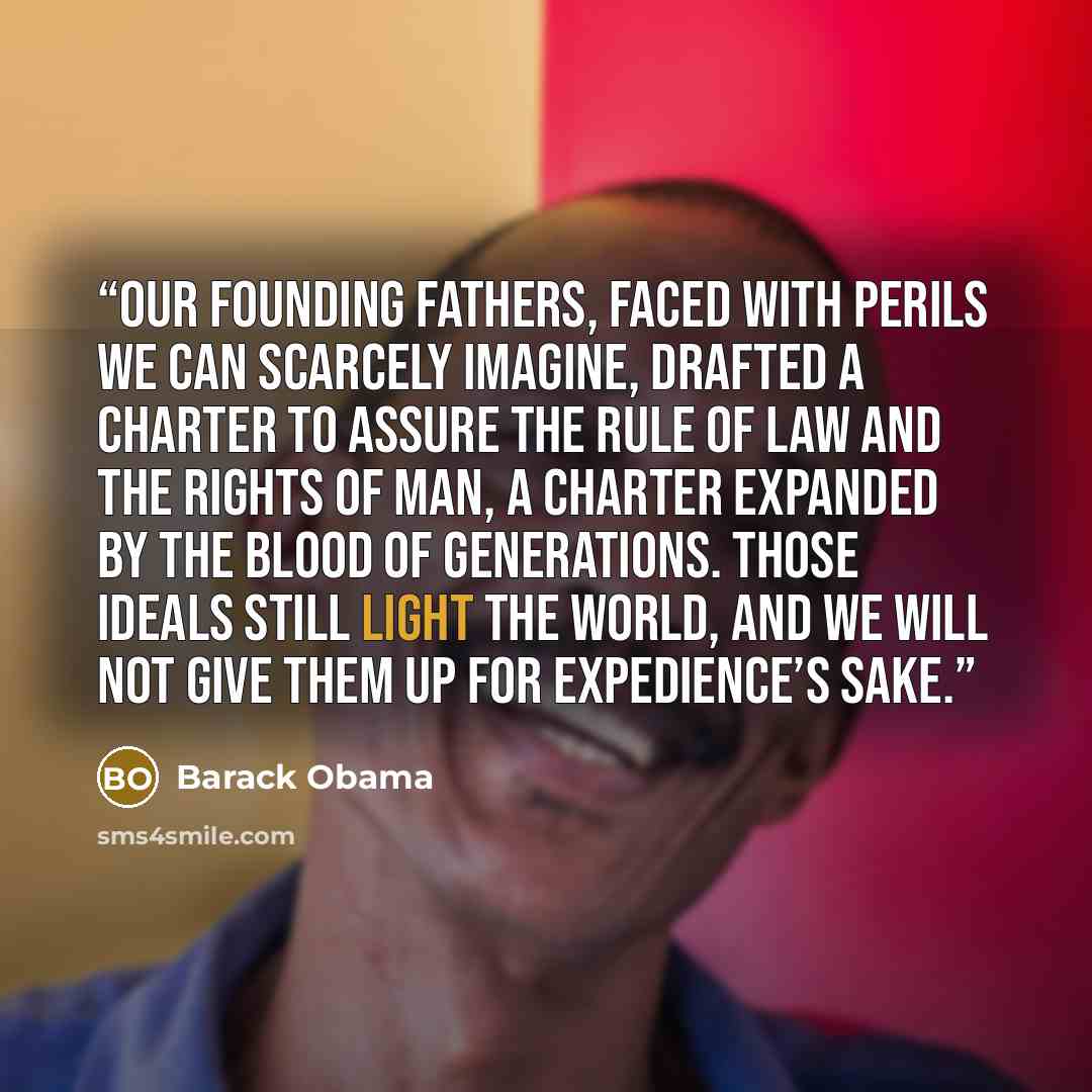“Our Founding Fathers, faced with perils we can scarcely imagine, drafted a charter to assure the rule of law and the rights of man, a charter expanded by the blood of generations. Those ideals still light the world, and we will not give them up for expedience’s sake.” quote by Barack Obama