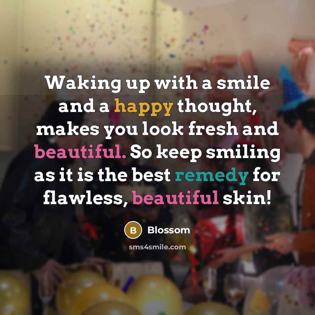 “Waking up with a smile and a happy thought, makes you look fresh and beautiful. So keep smiling as it is the best remedy for flawless, beautiful skin!” quote by Blossom
