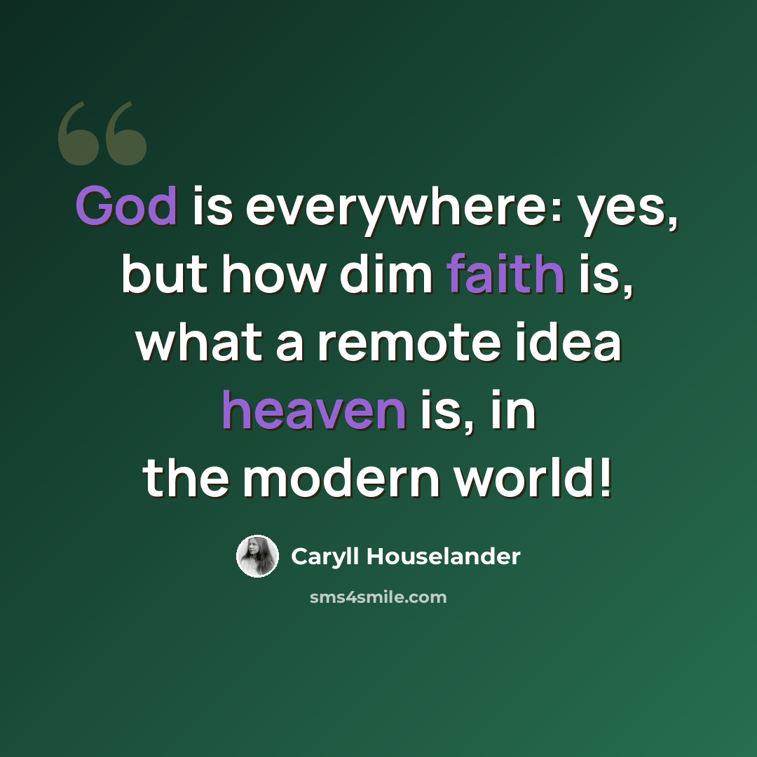 “God is everywhere: yes, but how dim faith is, what a remote idea heaven is, in the modern world!” quote by Caryll Houselander