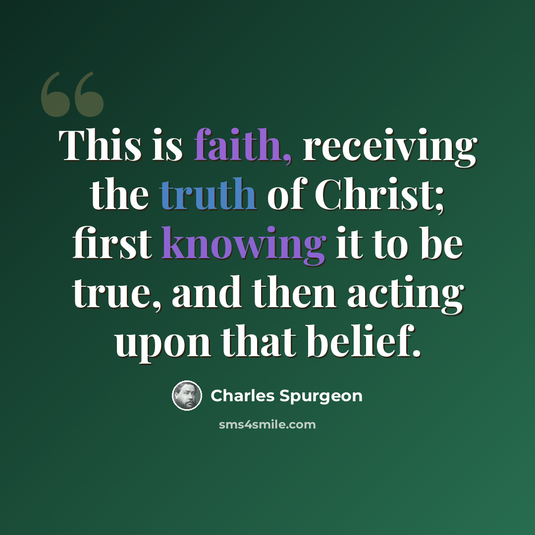 “This is faith, receiving the truth of Christ; first knowing it to be true, and then acting upon that belief.” quote by Charles Spurgeon