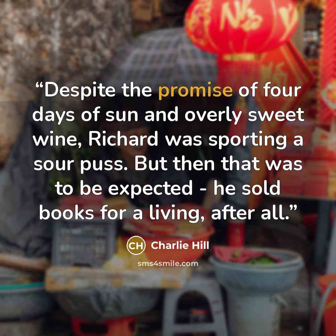 “Despite the promise of four days of sun and overly sweet wine, Richard was sporting a sour puss. But then that was to be expected - he sold books for a living, after all.” quote by Charlie Hill