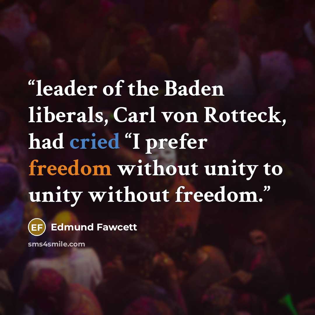 “leader of the Baden liberals, Carl von Rotteck, had cried “I prefer freedom without unity to unity without freedom.” quote by Edmund Fawcett