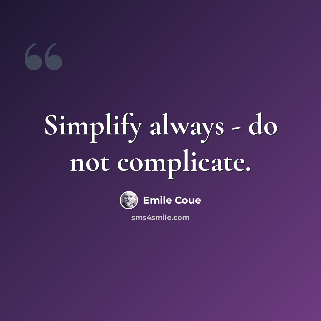 “Simplify always - do not complicate.” quote by Emile Coue