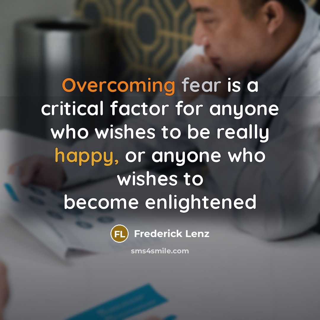 “Overcoming fear is a critical factor for anyone who wishes to be really happy, or anyone who wishes to become enlightened” quote by Frederick Lenz