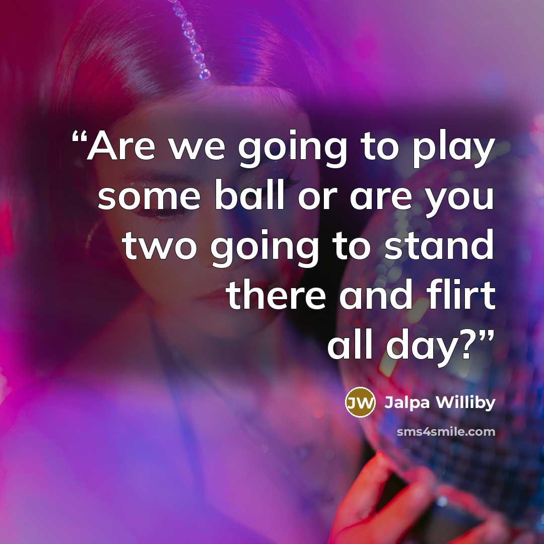 “Are we going to play some ball or are you two going to stand there and flirt all day?” quote by Jalpa Williby