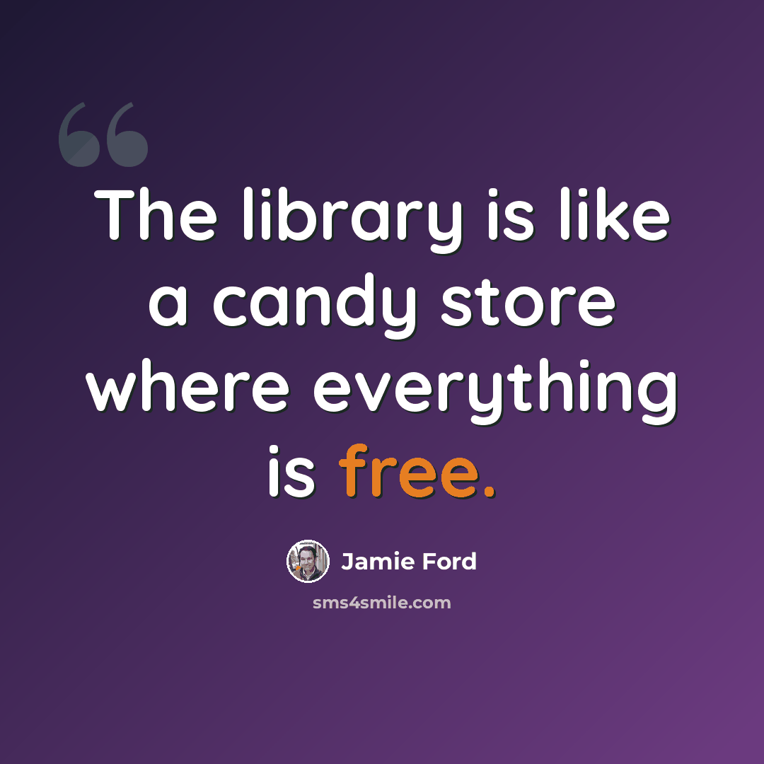 “The library is like a candy store where everything is free.” quote by Jamie Ford