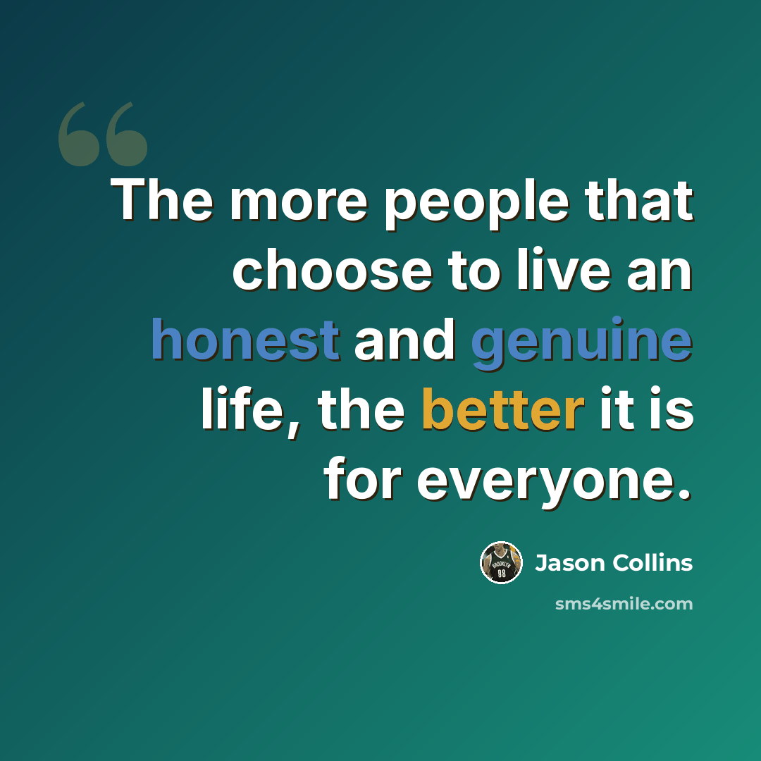 “The more people that choose to live an honest and genuine life, the better it is for everyone.” quote by Jason Collins