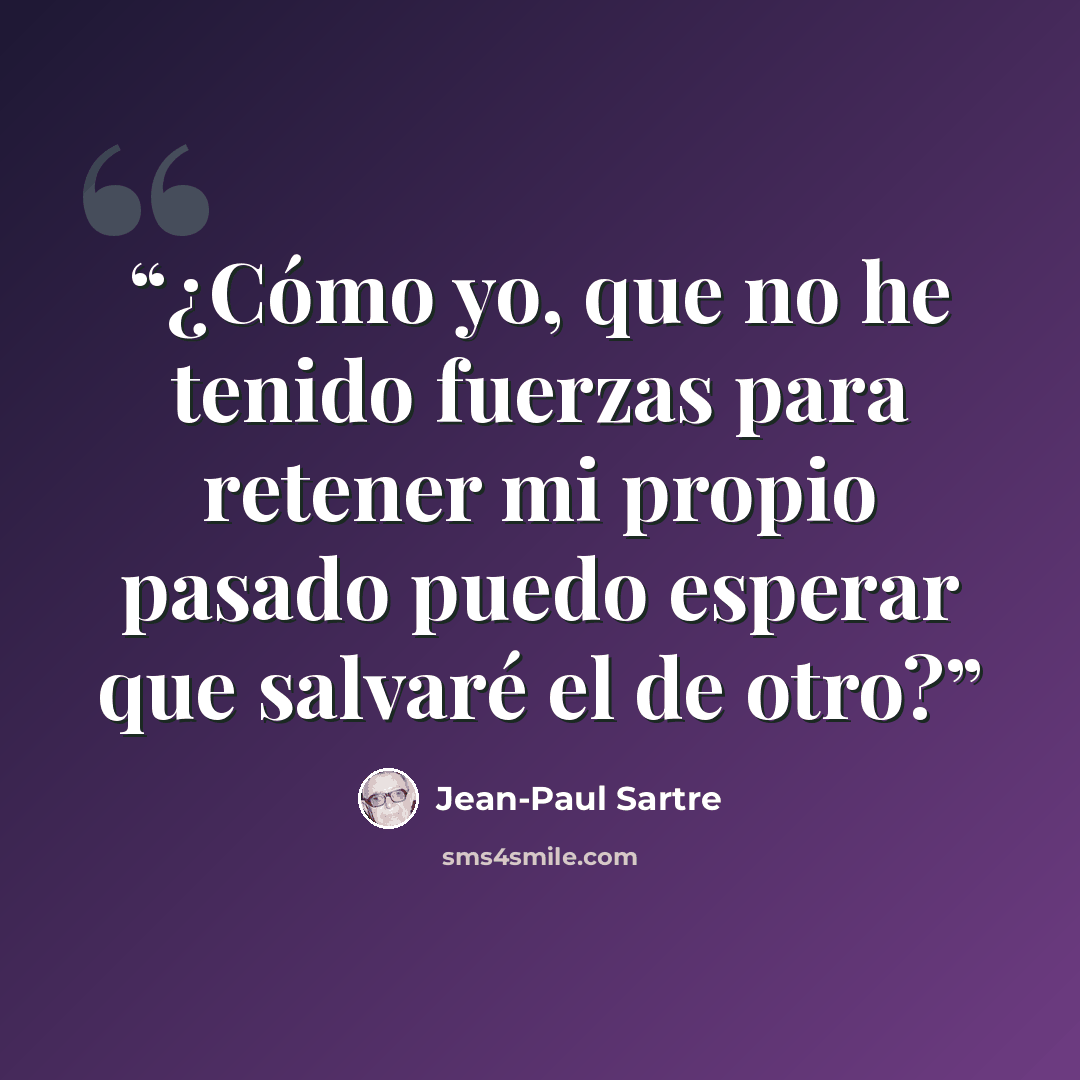 “¿Cómo yo, que no he tenido fuerzas para retener mi propio pasado puedo esperar que salvaré el de otro?” quote by Jean-Paul Sartre