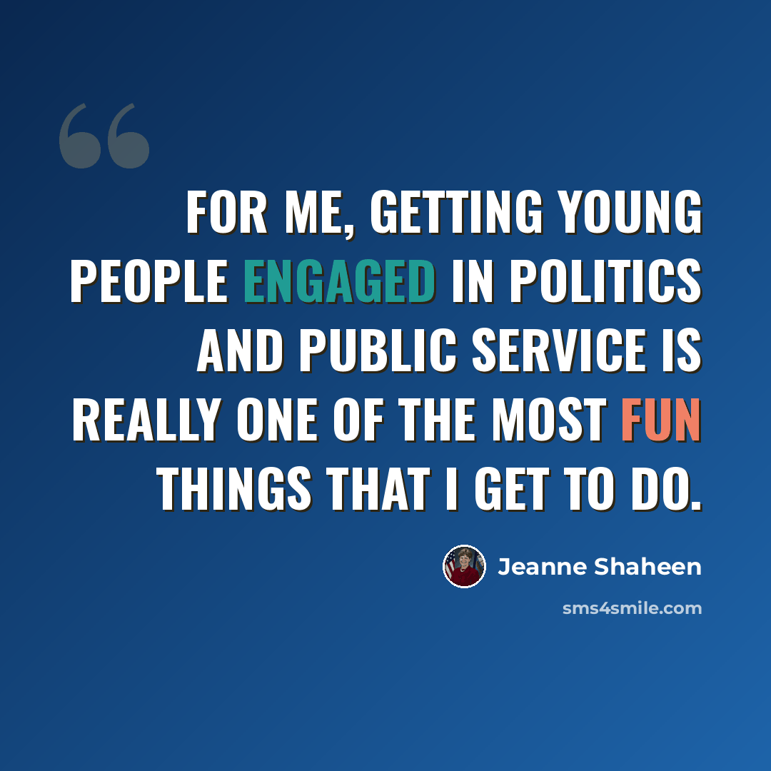 “For me, getting young people engaged in politics and public service is really one of the most fun things that I get to do.” quote by Jeanne Shaheen