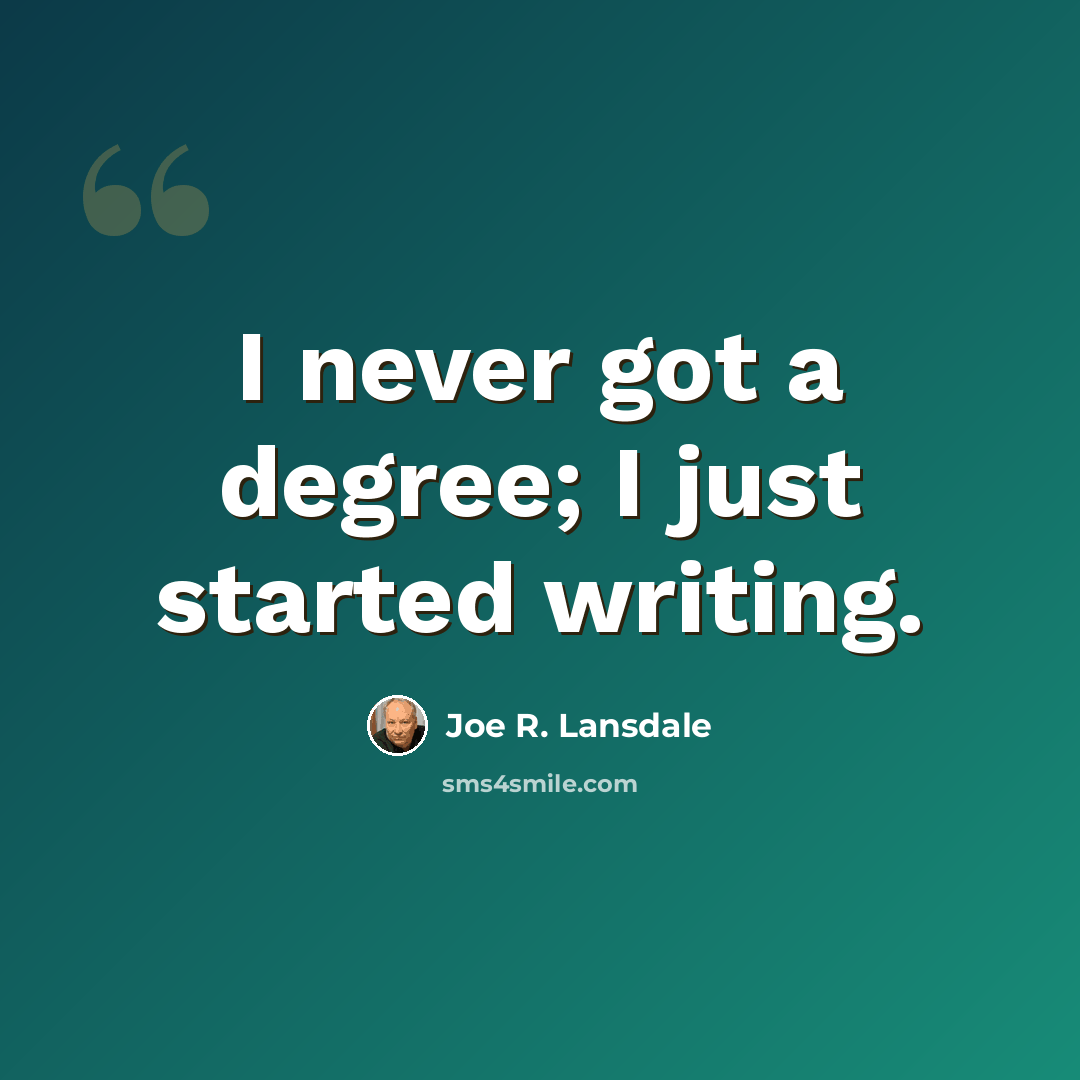 “I never got a degree; I just started writing.” quote by Joe R. Lansdale