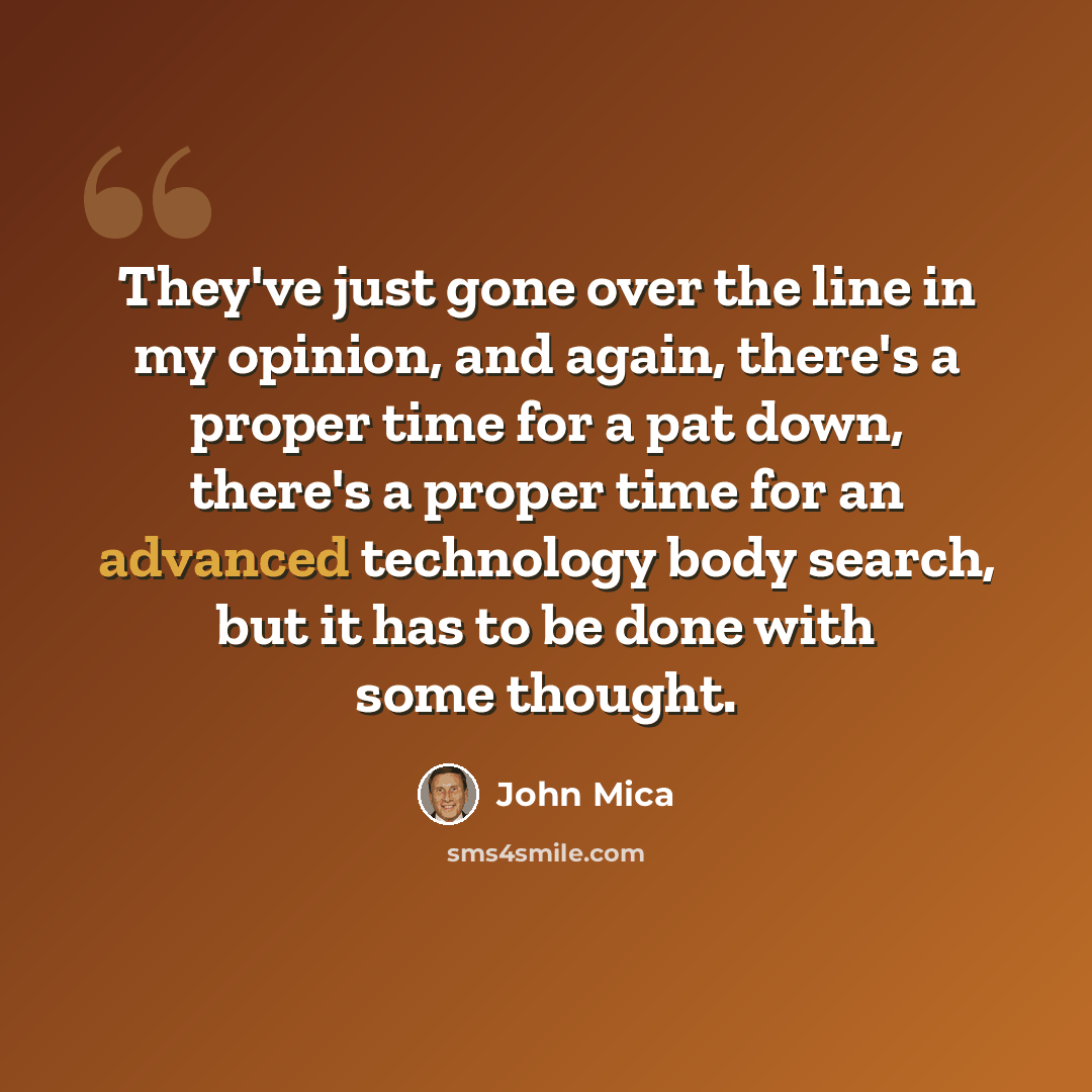 “They've just gone over the line in my opinion, and again, there's a proper time for a pat down, there's a proper time for an advanced technology body search, but it has to be done with some thought.” quote by John Mica