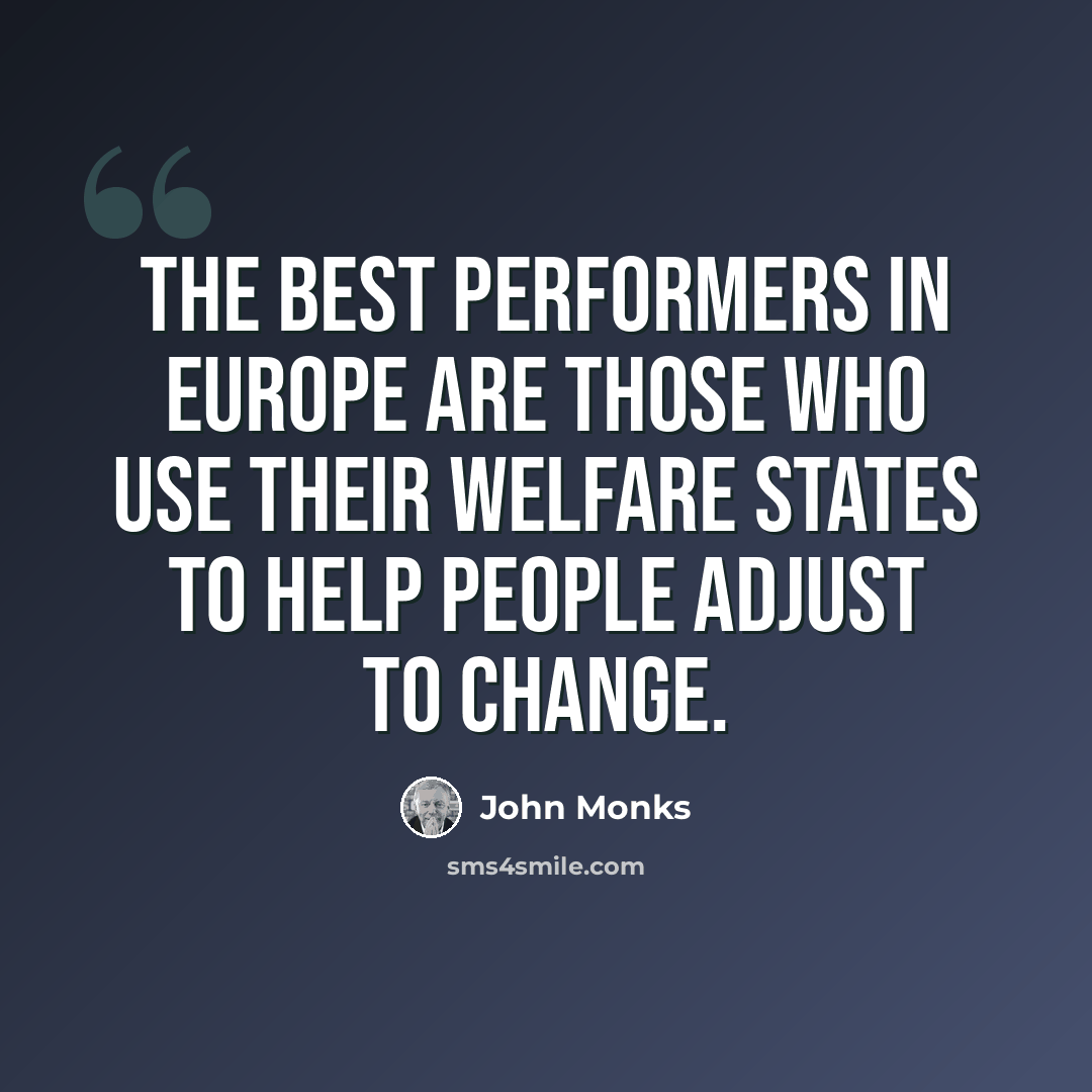 “The best performers in Europe are those who use their welfare states to help people adjust to change.” quote by John Monks
